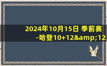 2024年10月15日 季前赛-哈登10+12&12中3 克莱9中0 快船新球馆首秀战胜独行侠